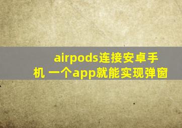 airpods连接安卓手机 一个app就能实现弹窗